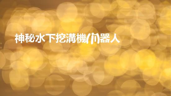 神秘水下挖溝機(jī)器人！探索深海奇跡，解密未知世界！